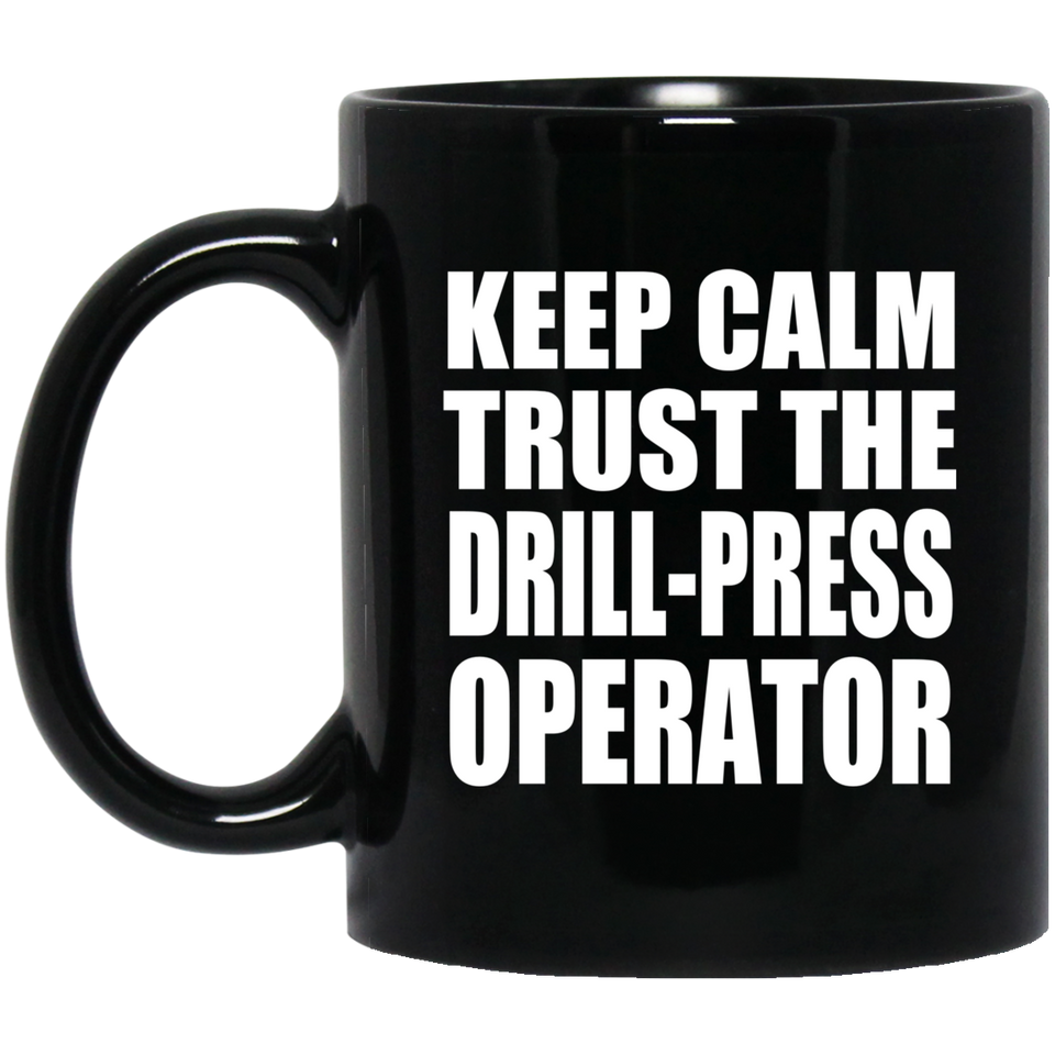Keep Calm and Trust The Drill-Press Operator - 11oz Coffee Mug Black