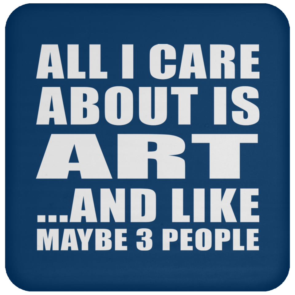All I Care About Is Art - Drink Coaster