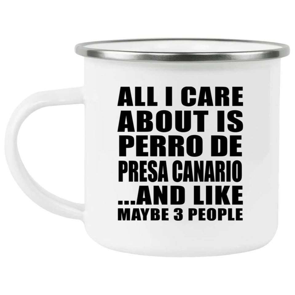 All I Care About Is Perro De Presa Canario - 12oz Camping Mug