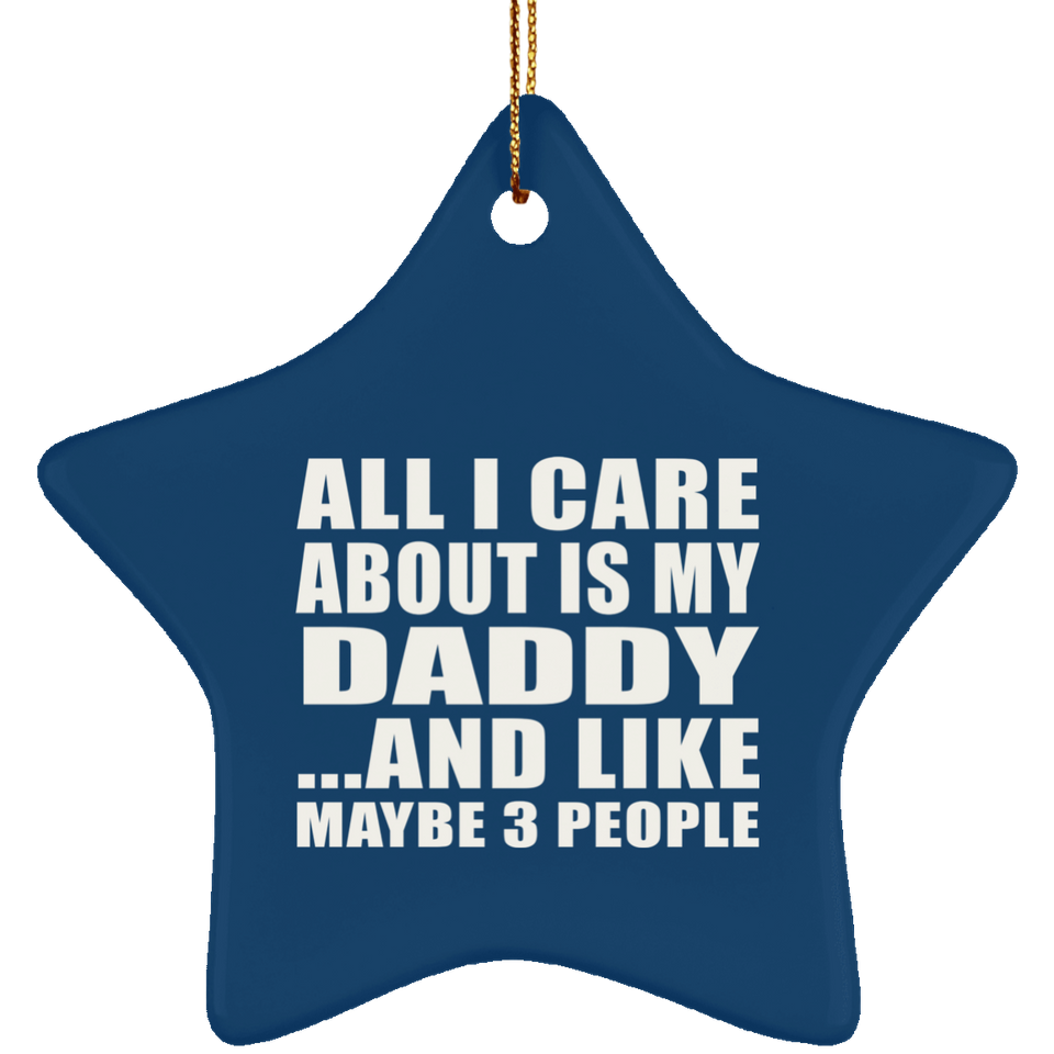 All I Care About Is My Daddy - Star Ornament