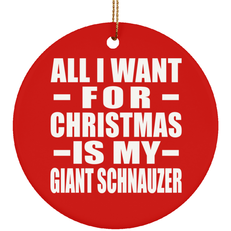 All I Want For Christmas Is My Giant Schnauzer - Circle Ornament