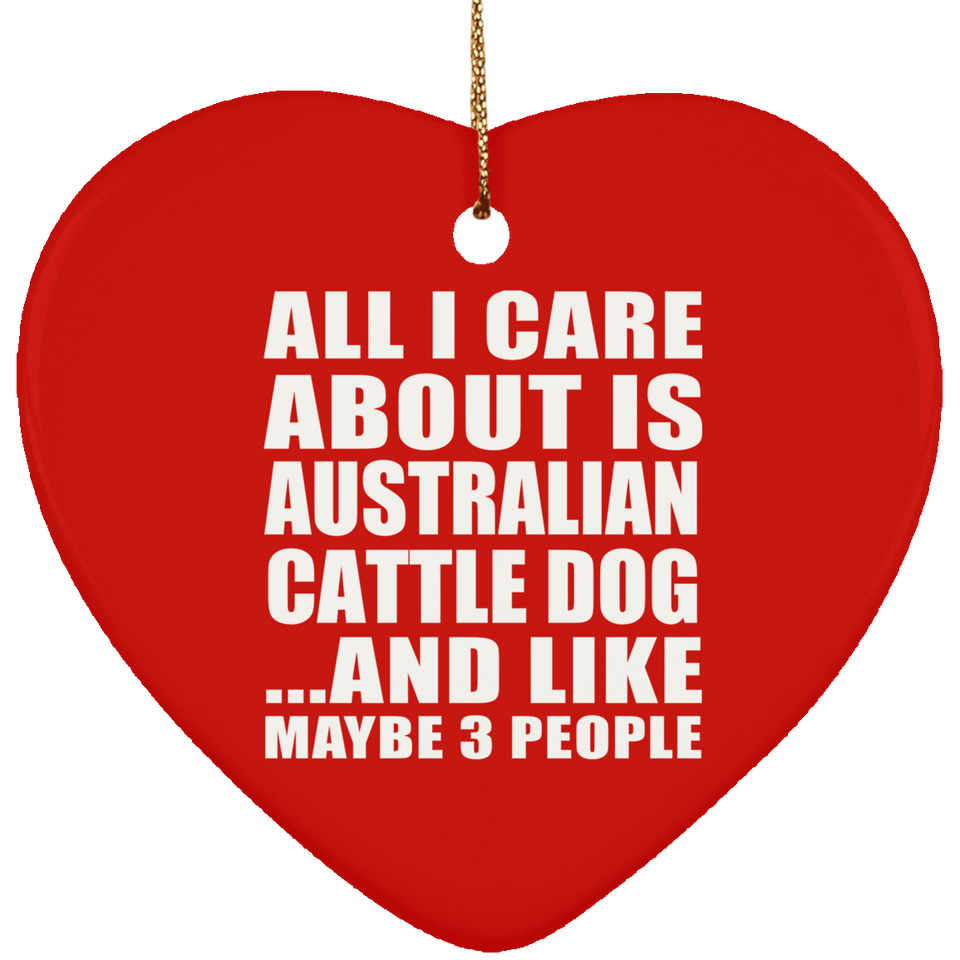 All I Care About Is Australian Cattle Dog - Heart Ornament