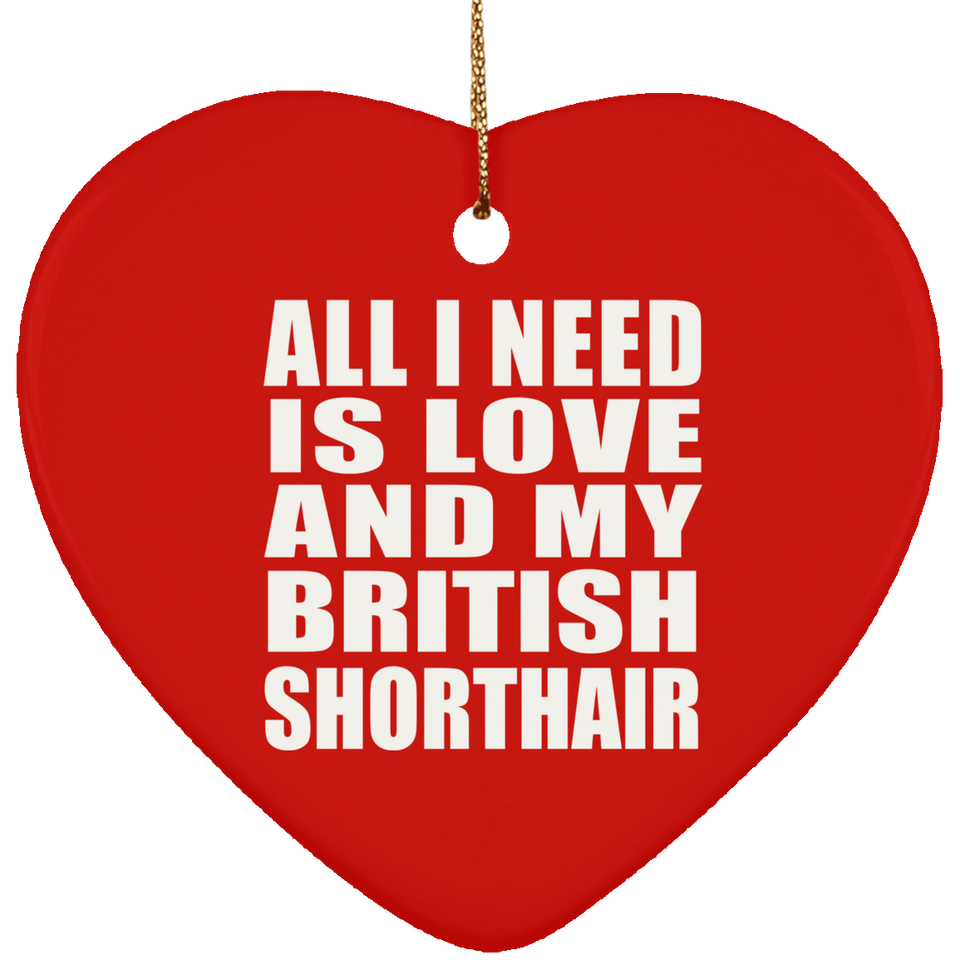 All I Need Is Love And My British Shorthair - Heart Ornament