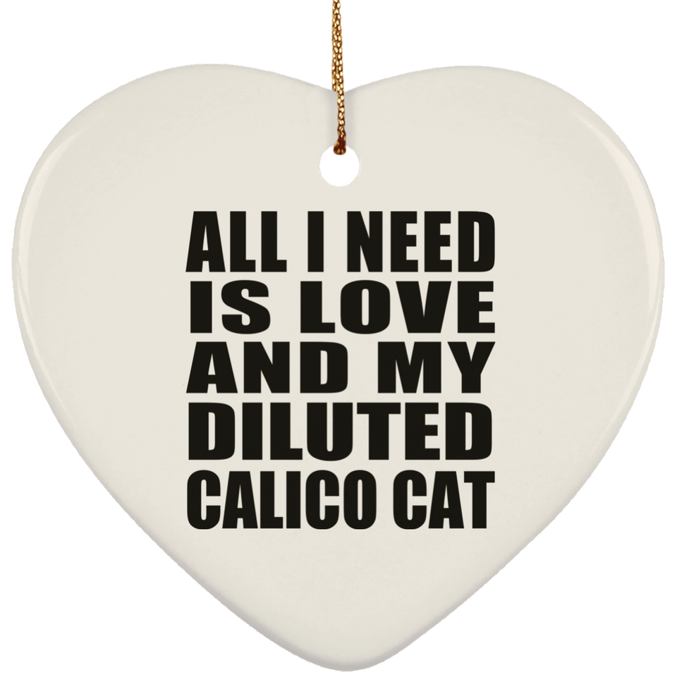 All I Need Is Love And My Diluted Calico Cat - Heart Ornament