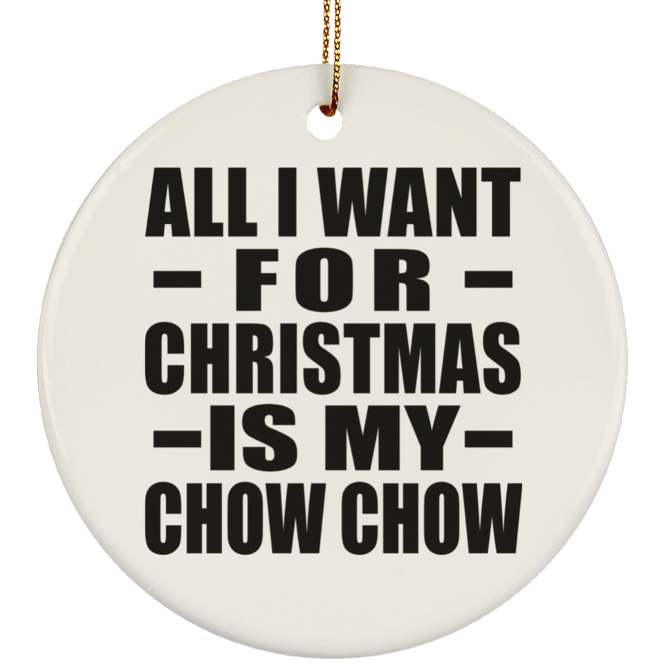 All I Want For Christmas Is My Chow Chow - Circle Ornament