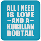 All I Need Is Love And A Kurilian Bobtail - Drink Coaster