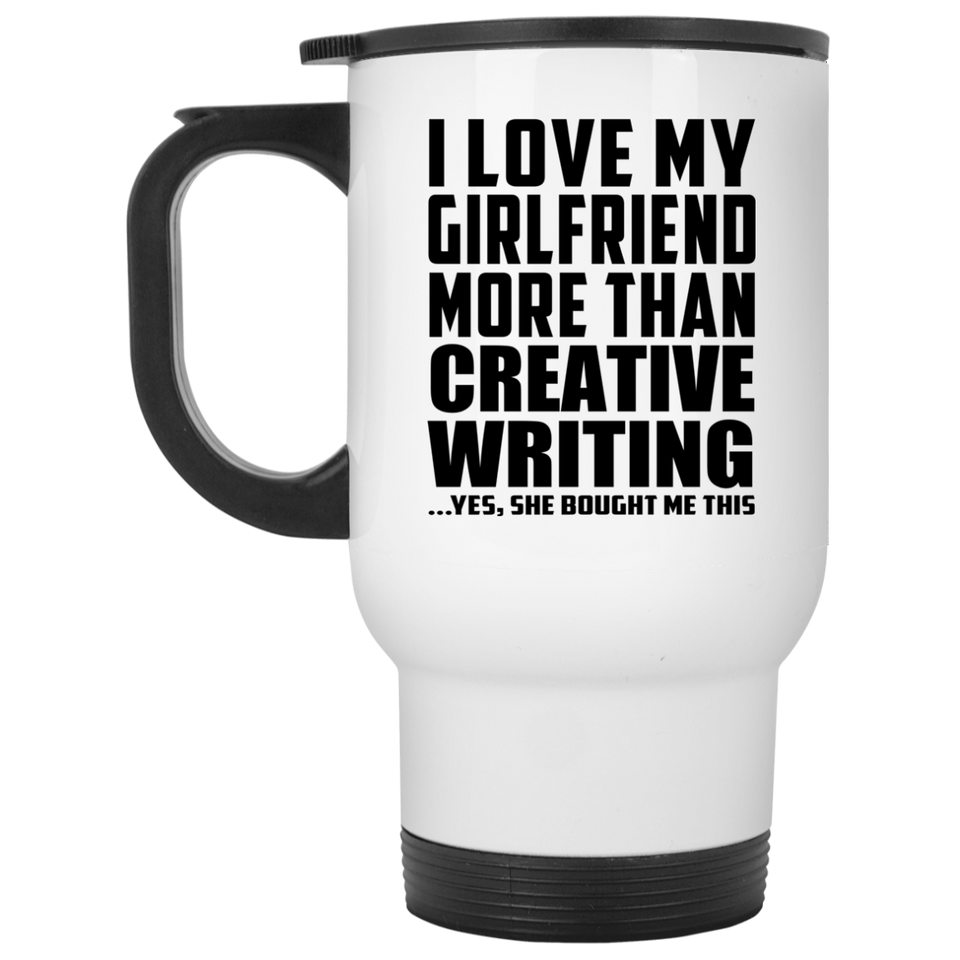 I Love My Girlfriend More Than Creative Writing - White Travel Mug