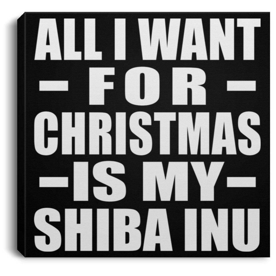 All I Want For Christmas Is My Shiba Inu - Canvas Square