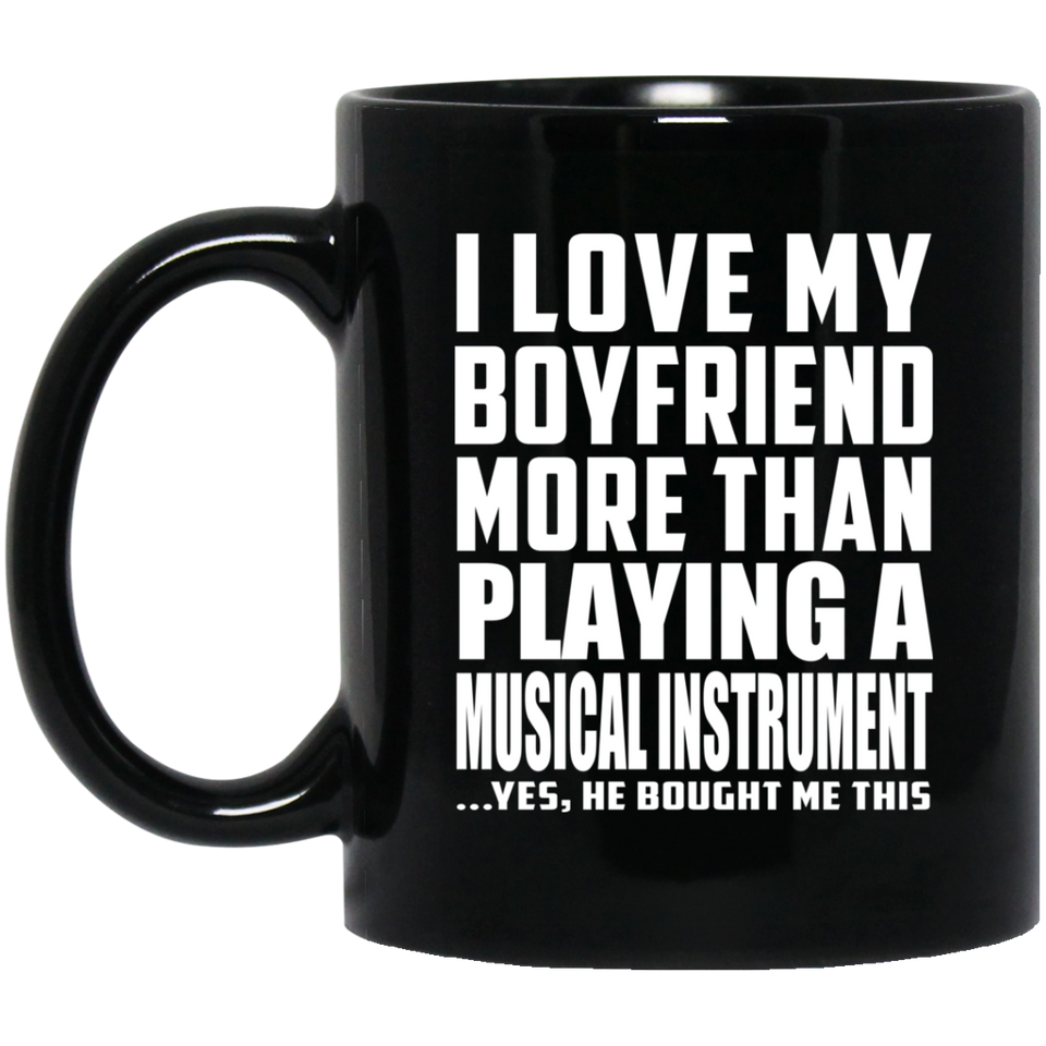 I Love My Boyfriend More Than Playing A Musical Instrument - 11 Oz Coffee Mug Black