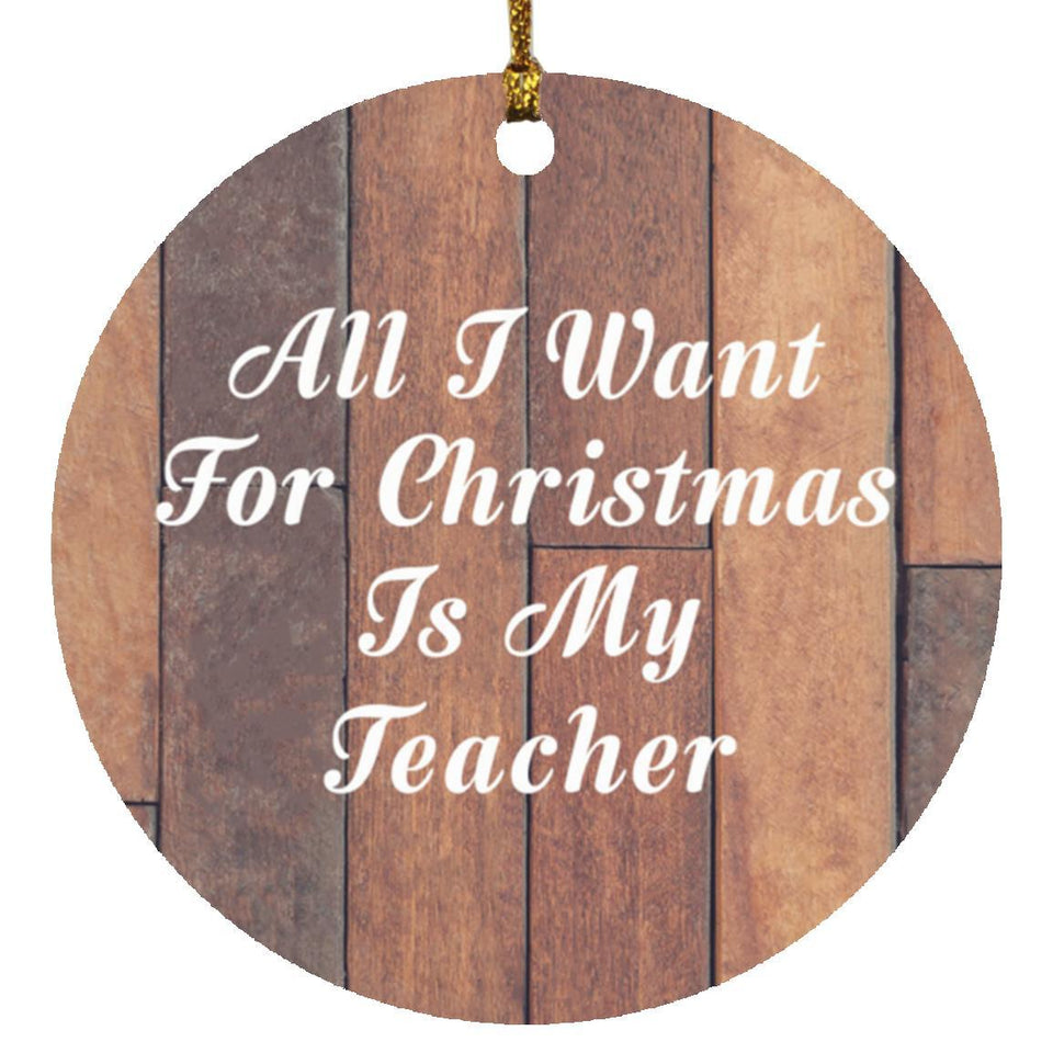 All I Want For Christmas Is My Teacher - Circle Ornament E