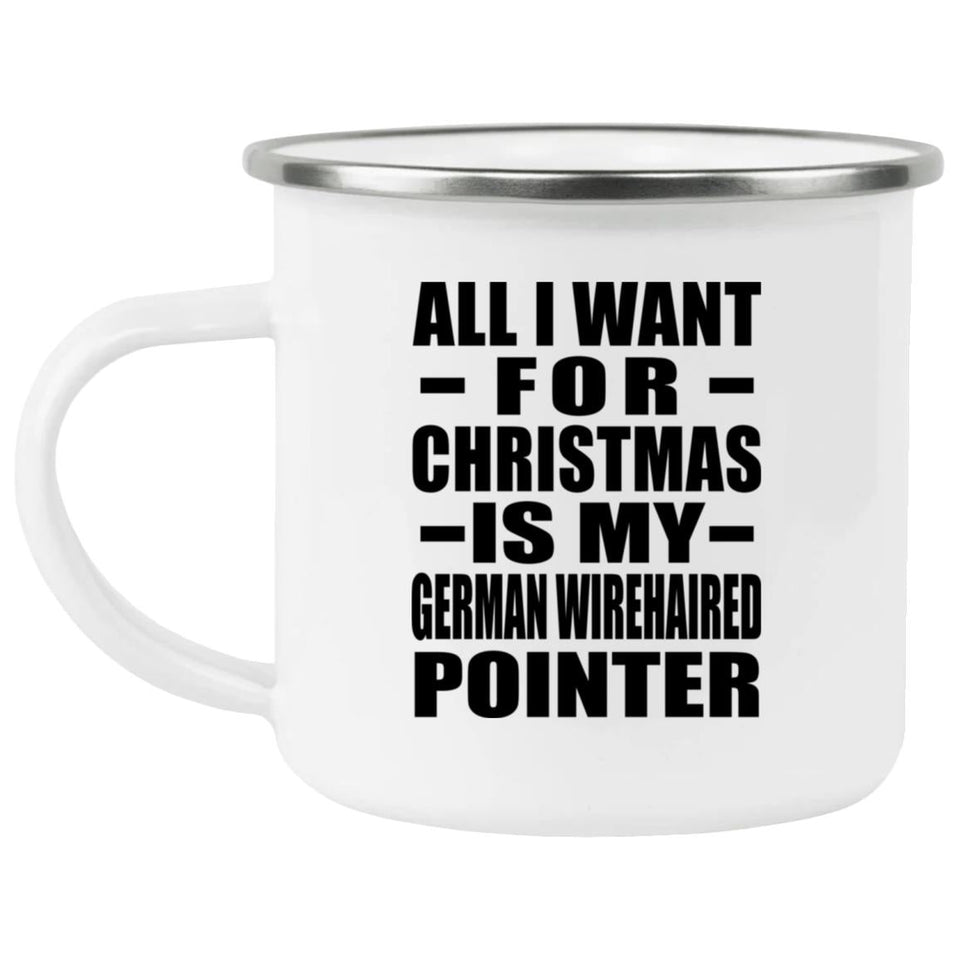 All I Want For Christmas Is My German Wirehaired Pointer - 12oz Camping Mug