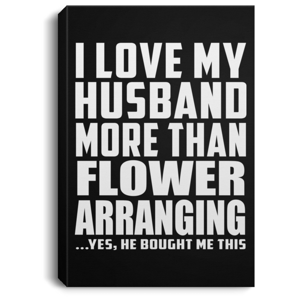 I Love My Husband More Than Flower Arranging - Canvas Portrait