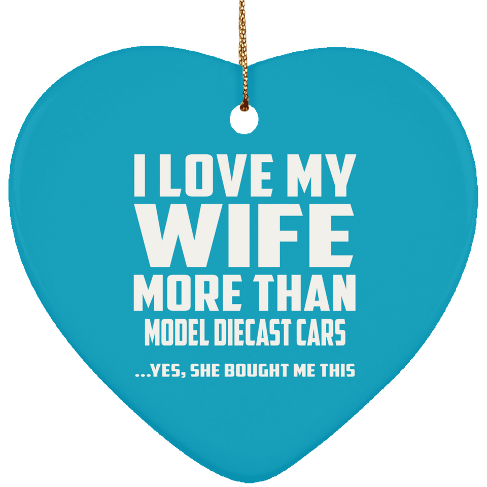 I Love My Wife More Than Model Diecast Cars - Heart Ornament