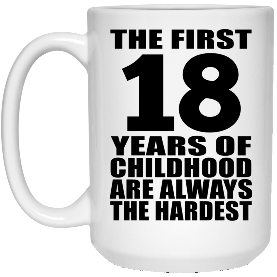 18th Birthday First 18 Years of Childhood Are The Hardest - 15oz Coffee Mug