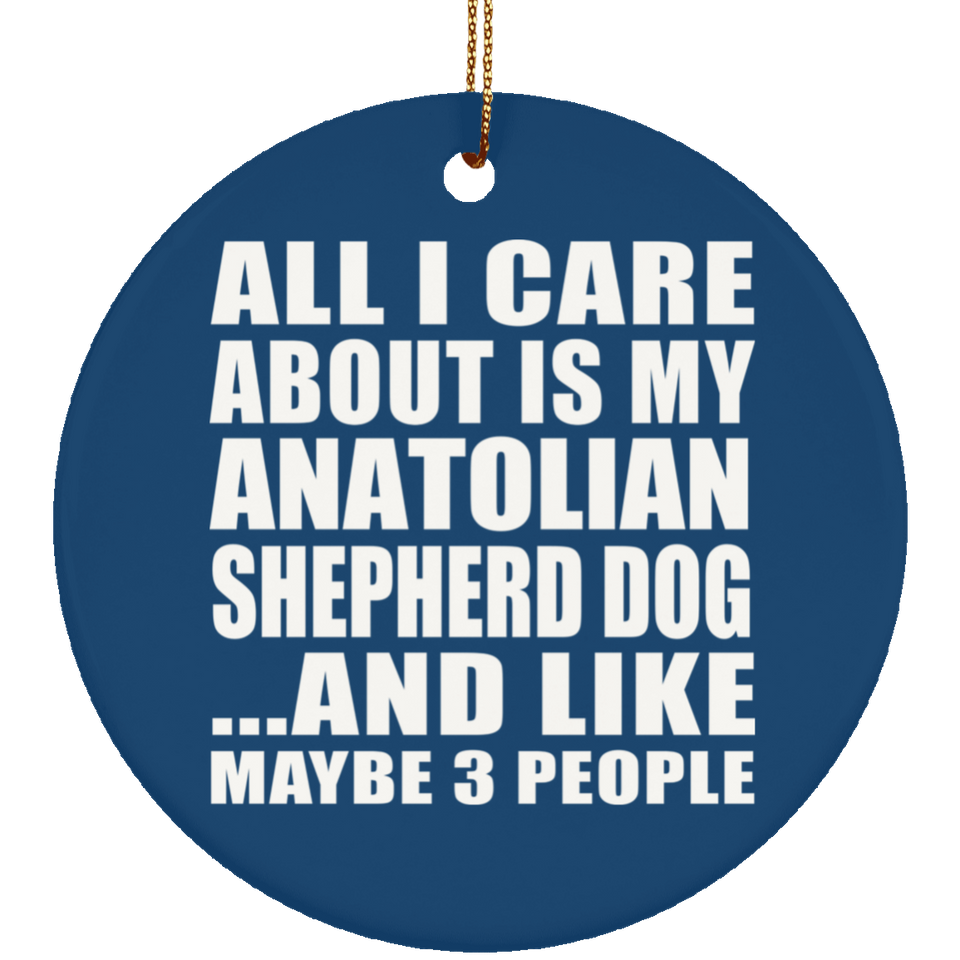 All I Care About Is My Anatolian Shepherd Dog - Circle Ornament