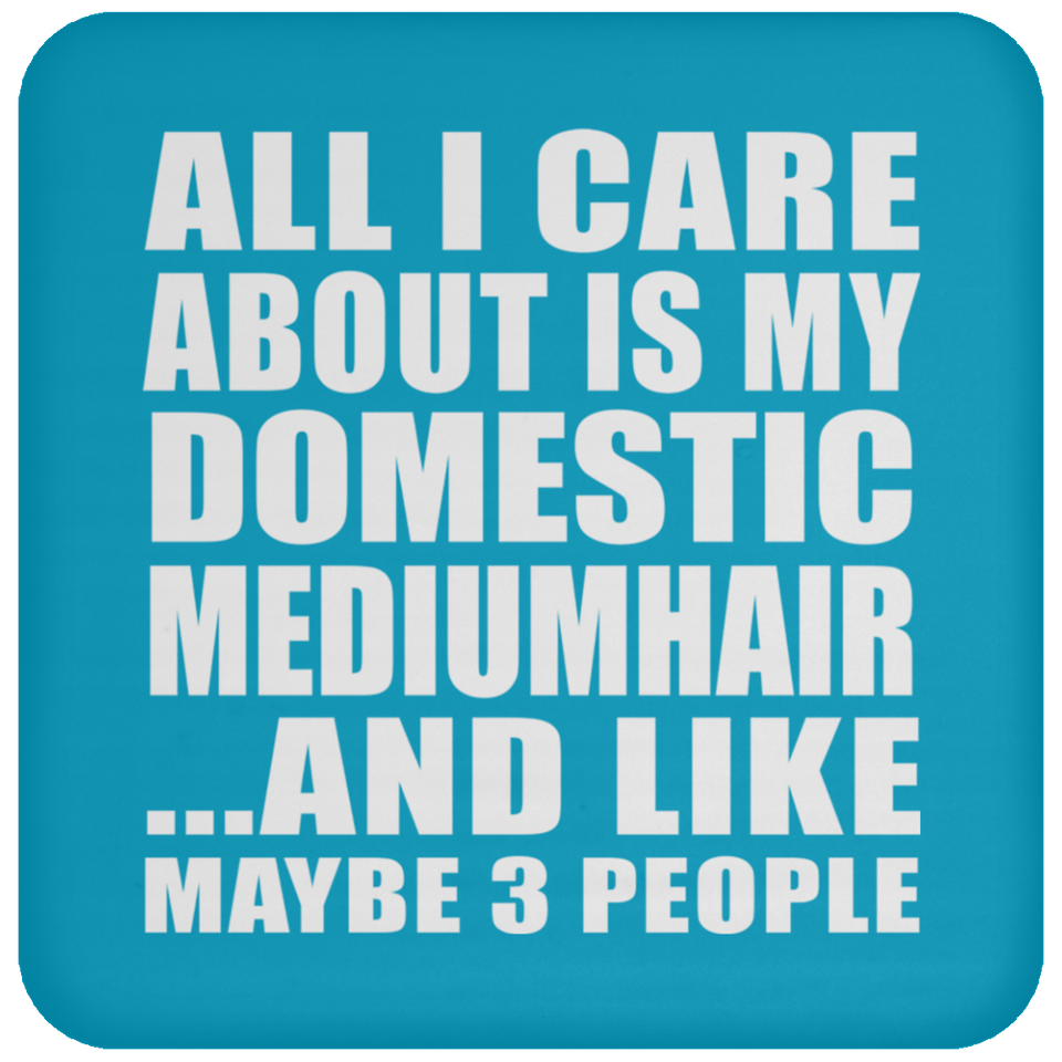 All I Care About Is My Domestic Mediumhair - Drink Coaster