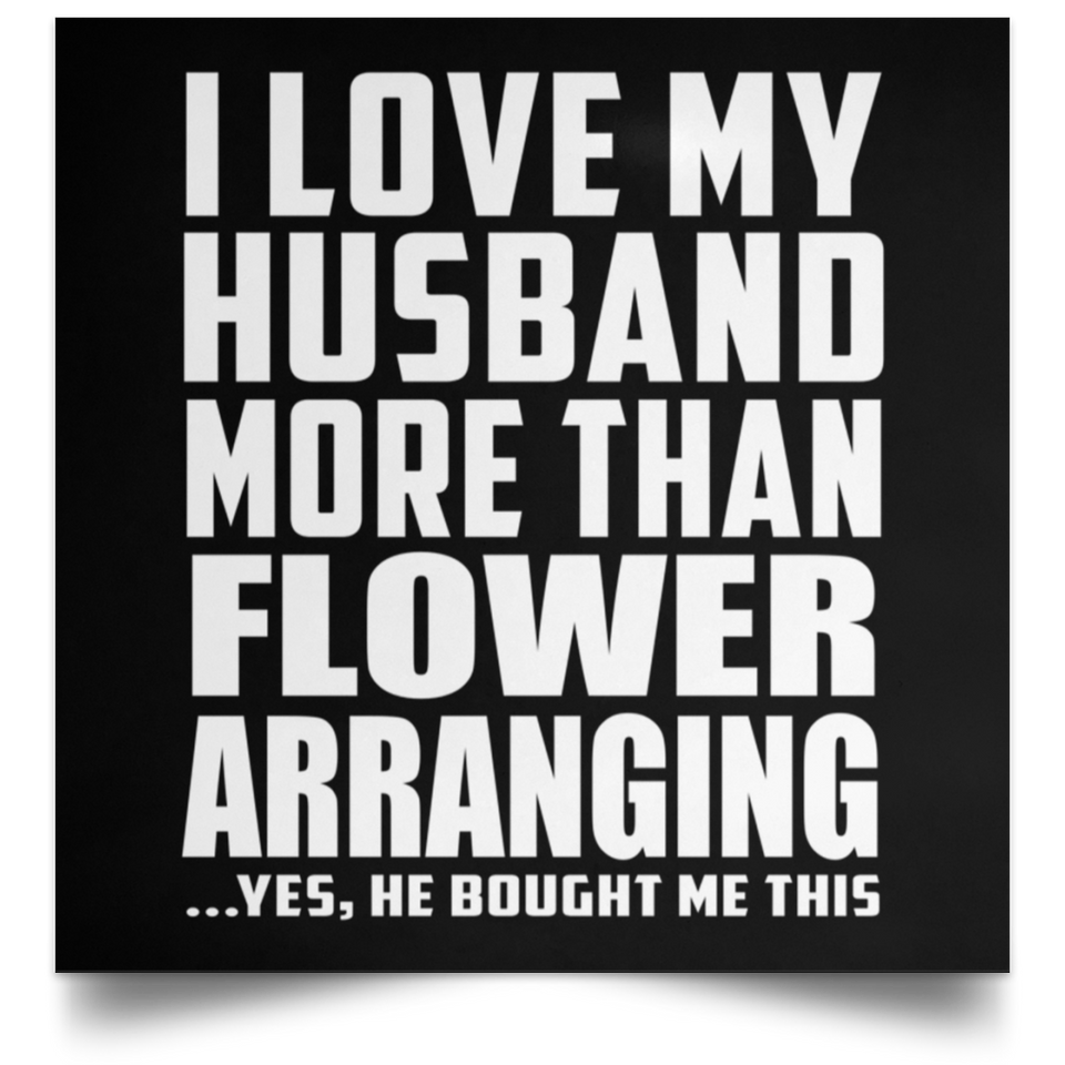I Love My Husband More Than Flower Arranging - Poster Square