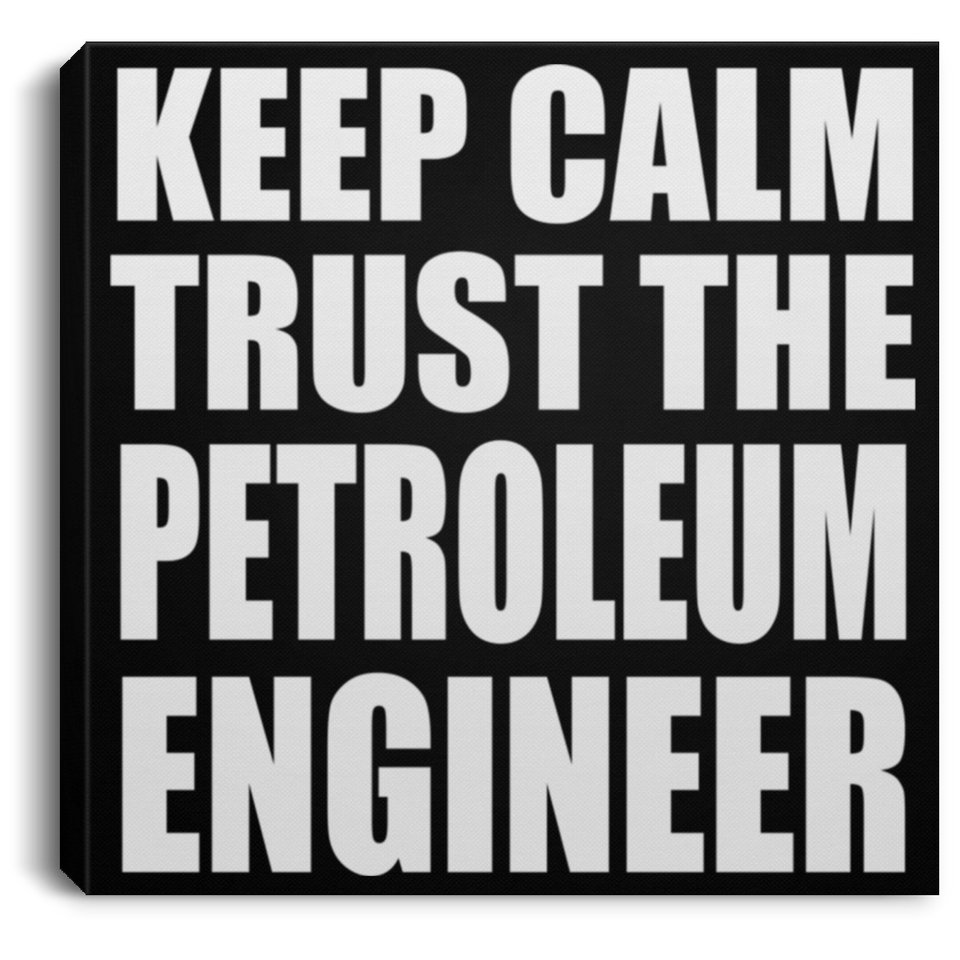 Keep Calm and Trust The Petroleum Engineer - Canvas Square