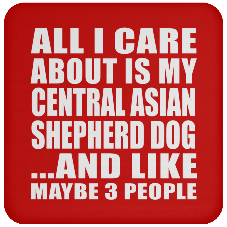 All I Care About Is My Central Asian Shepherd Dog - Drink Coaster