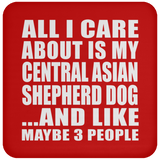 All I Care About Is My Central Asian Shepherd Dog - Drink Coaster