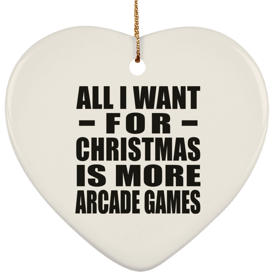 All I Want For Christmas Is More Arcade Games - Heart Ornament