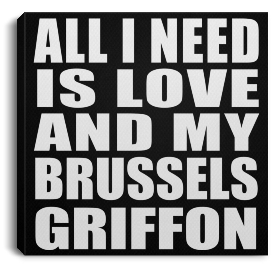 All I Need Is Love And My Brussels Griffon - Canvas Square