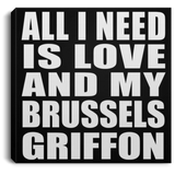 All I Need Is Love And My Brussels Griffon - Canvas Square