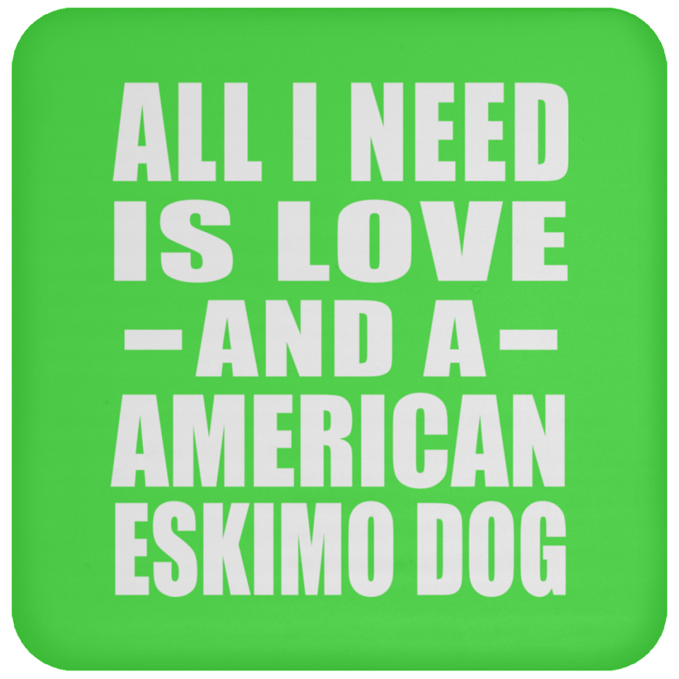 All I Need Is Love And A American Eskimo Dog - Drink Coaster