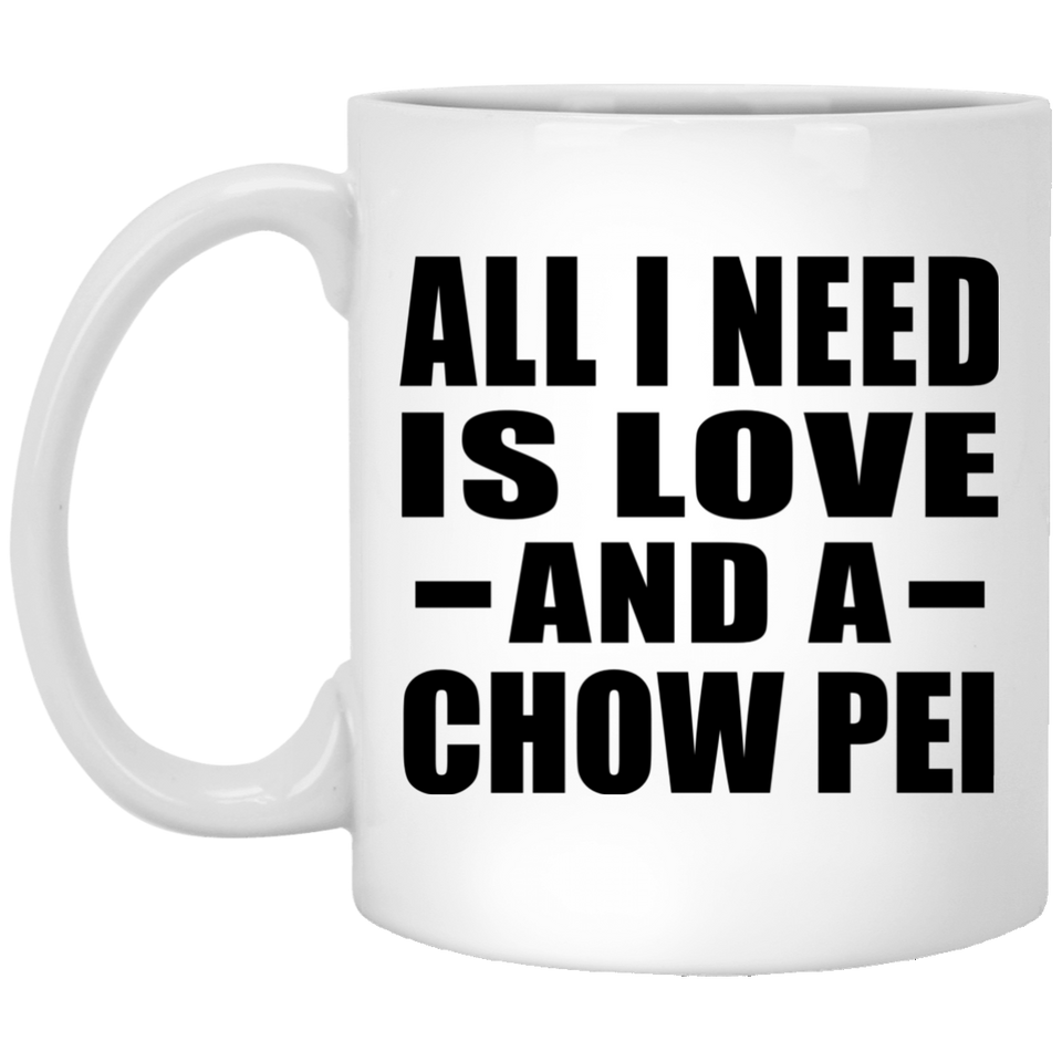 All I Need Is Love And A Chow Pei - 11 Oz Coffee Mug
