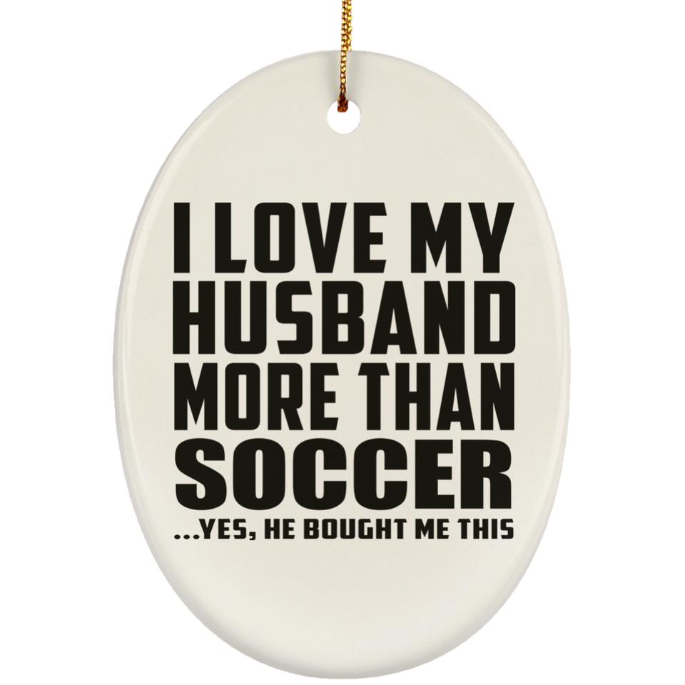 I Love My Husband More Than Soccer - Oval Ornament