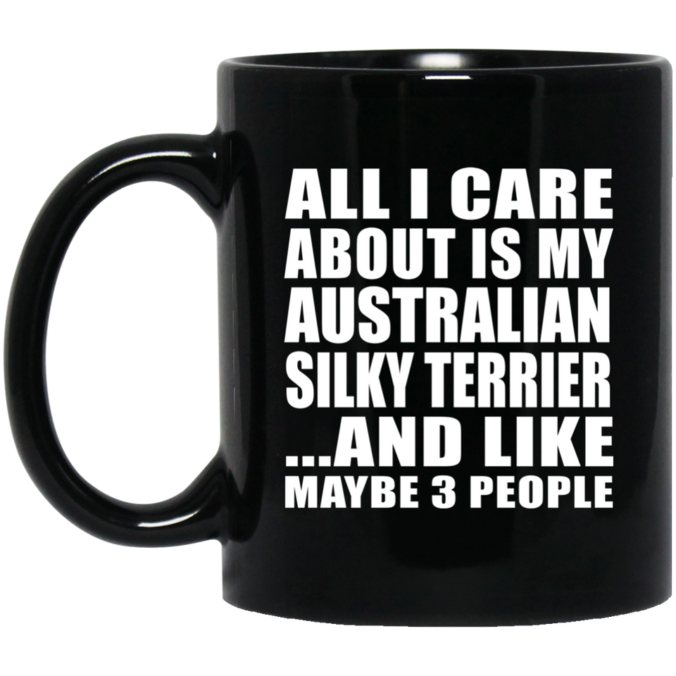 All I Care About Is My Australian Silky Terrier - 11 Oz Coffee Mug Black