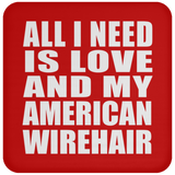 All I Need Is Love And My American Wirehair - Drink Coaster