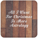 All I Want For Christmas Is More Astrology - Drink Coaster E