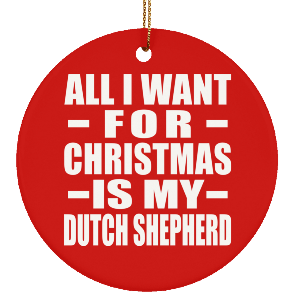 All I Want For Christmas Is My Dutch Shepherd - Circle Ornament