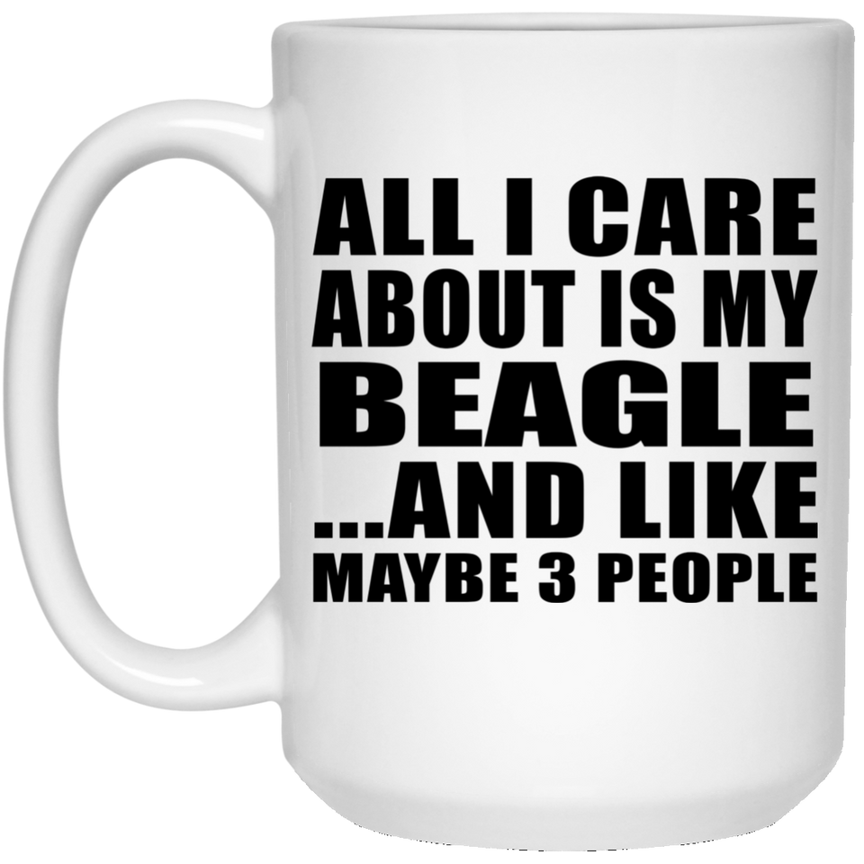 All I Care About Is My Beagle - 15 Oz Coffee Mug