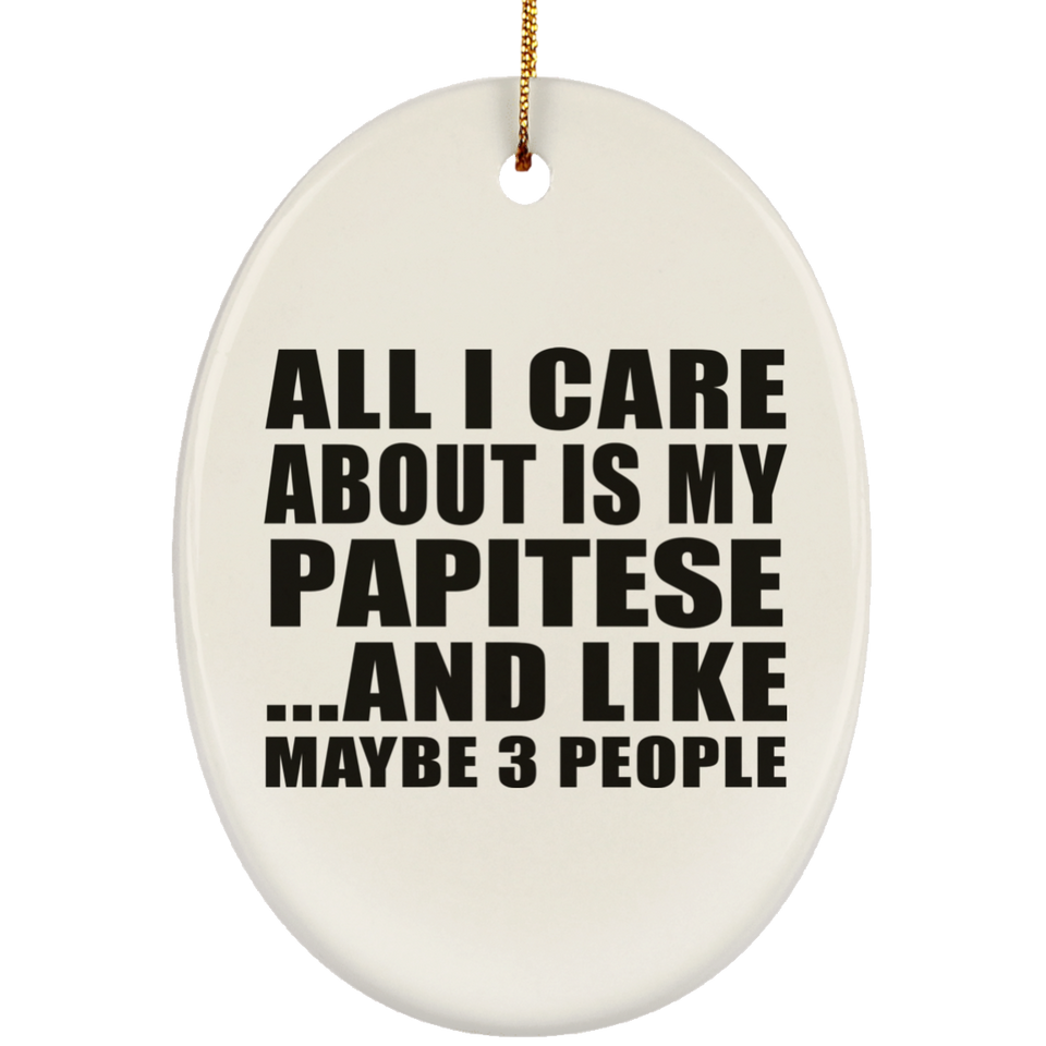 All I Care About Is My Papitese - Oval Ornament