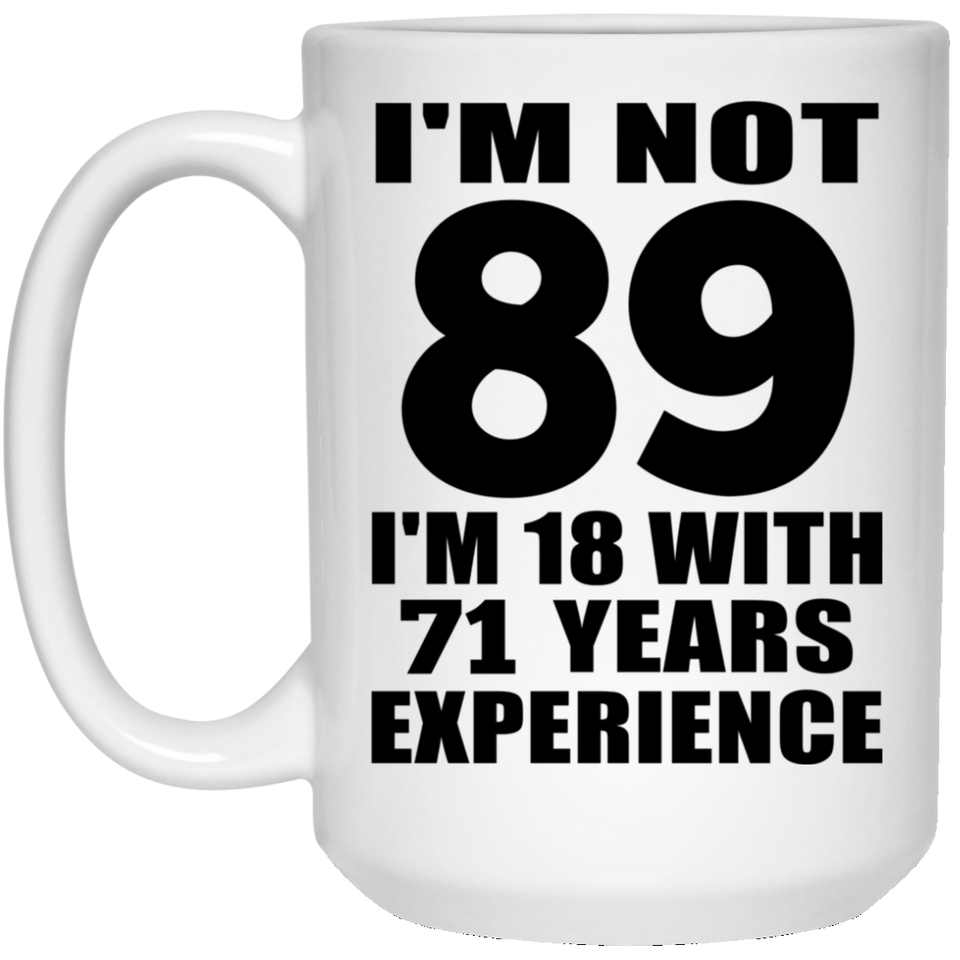 89th Birthday I'm Not 89 I'm 18 With 71 Years Experience - 15oz Coffee Mug