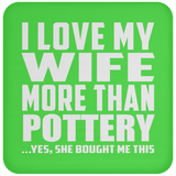 I Love My Wife More Than Pottery - Drink Coaster