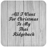 All I Want For Christmas Is My Thai Ridgeback - Drink Coaster F