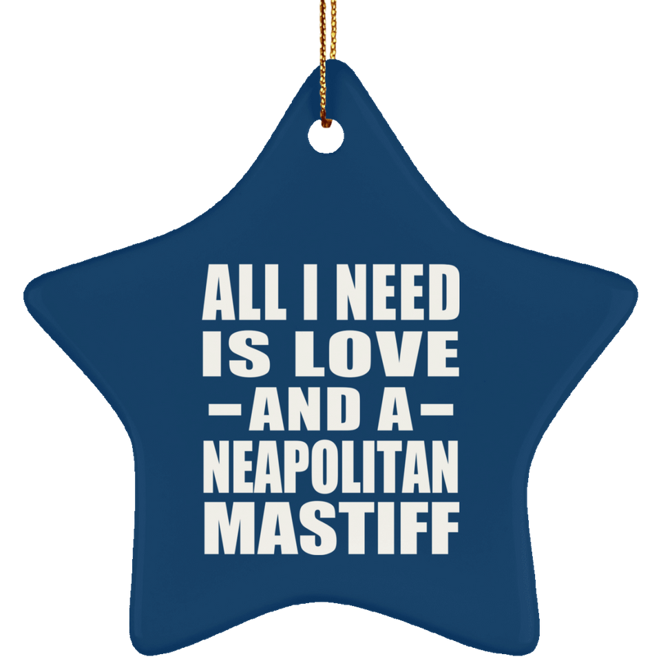 All I Need Is Love And A Neapolitan Mastiff - Star Ornament