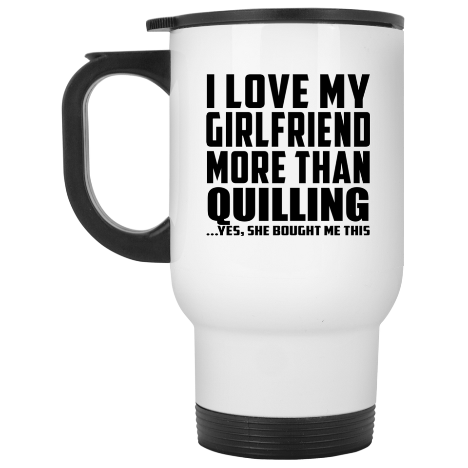 I Love My Girlfriend More Than Quilling - White Travel Mug