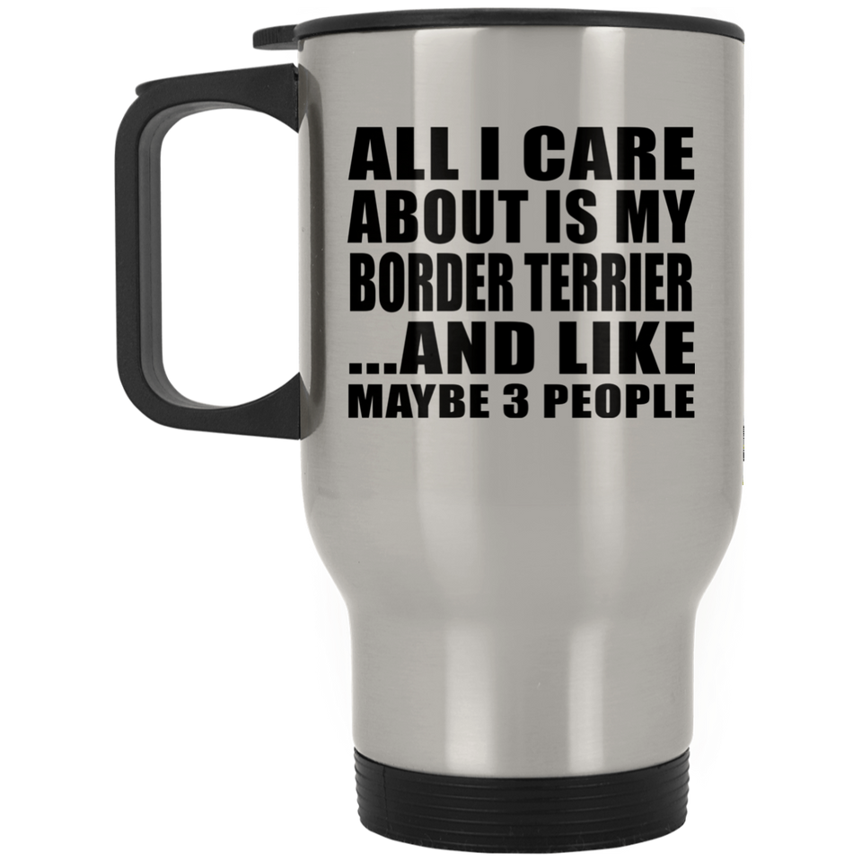 All I Care About Is My Border Terrier - Silver Travel Mug