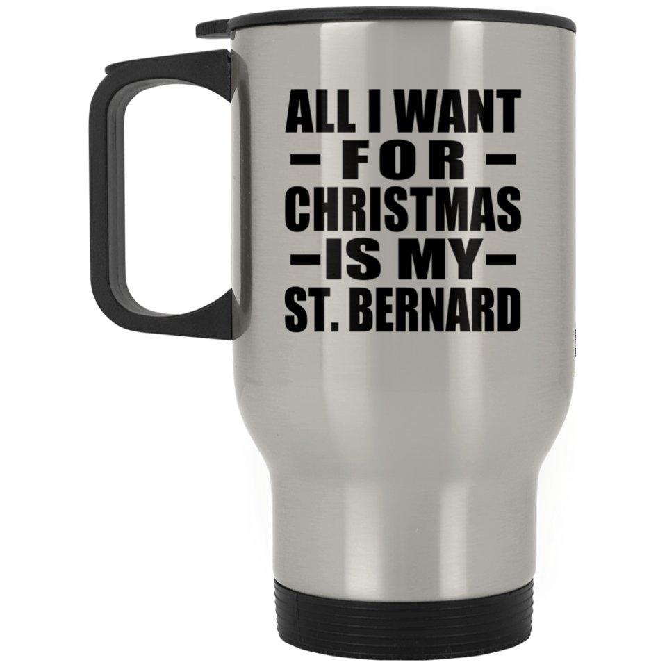 All I Want For Christmas Is My St. Bernard - Silver Travel Mug