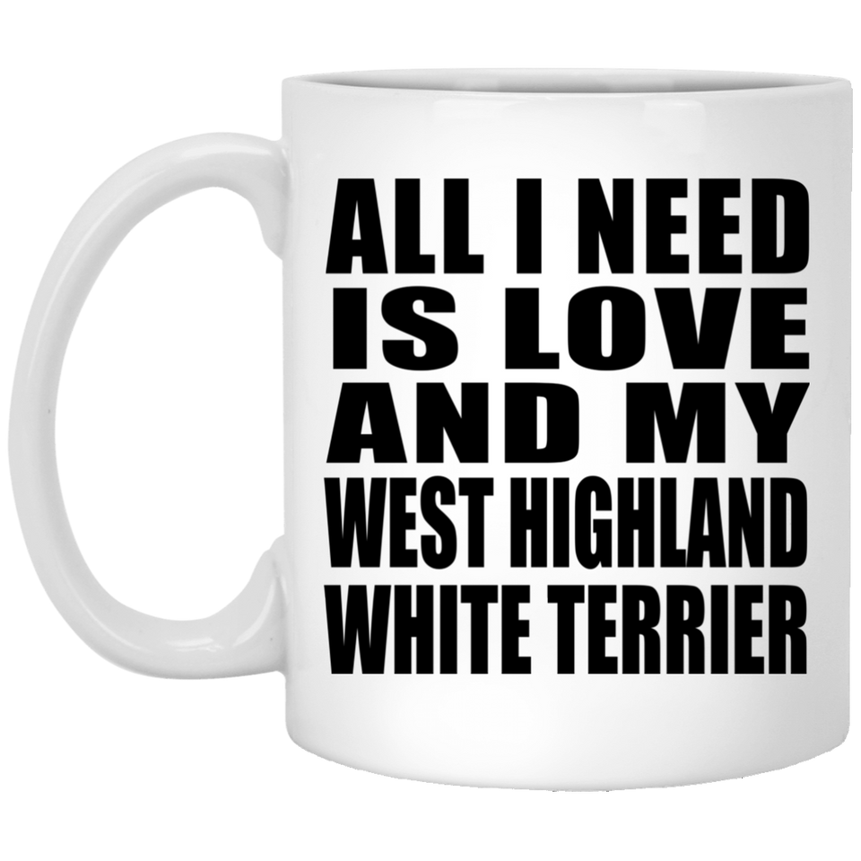 All I Need Is Love And My West Highland White Terrier - 11 Oz Coffee Mug