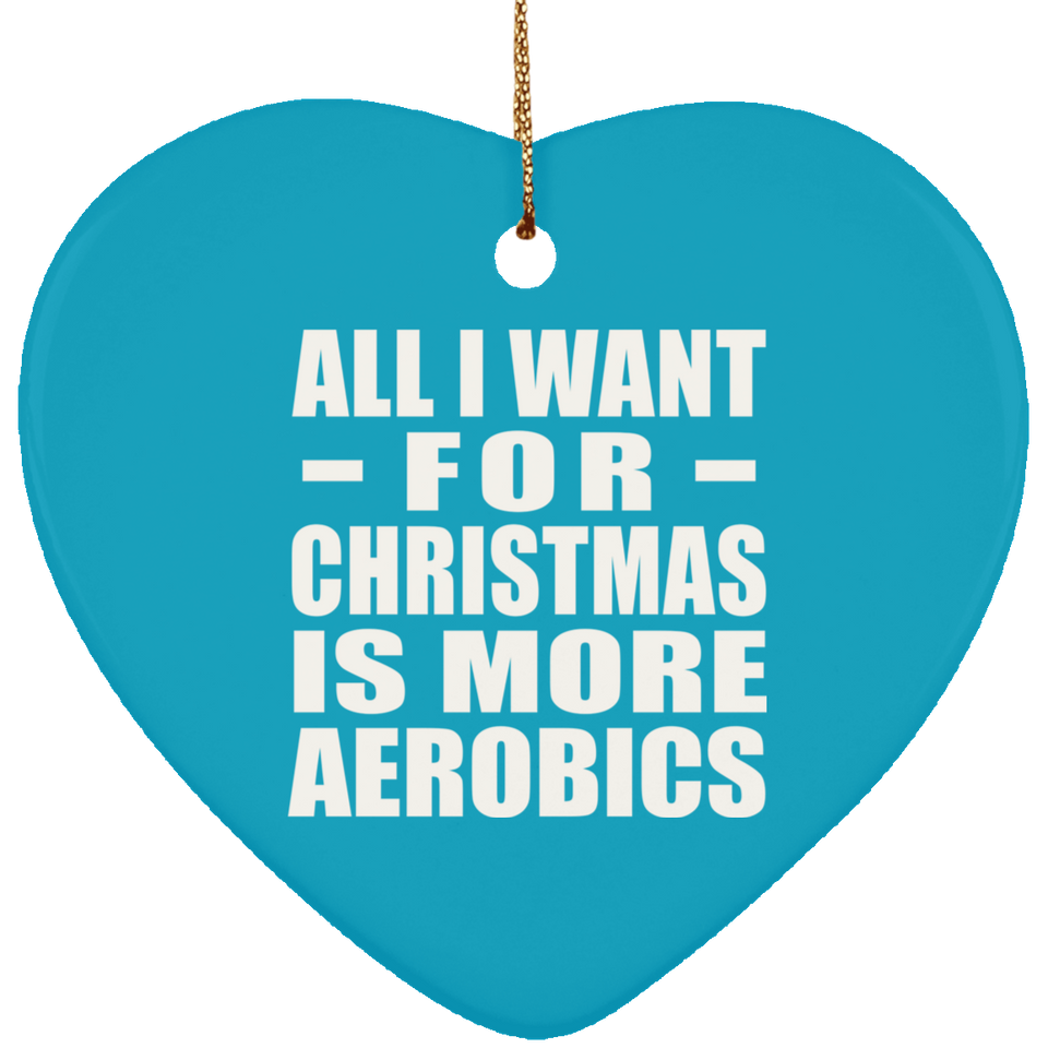 All I Want For Christmas Is More Aerobics - Heart Ornament