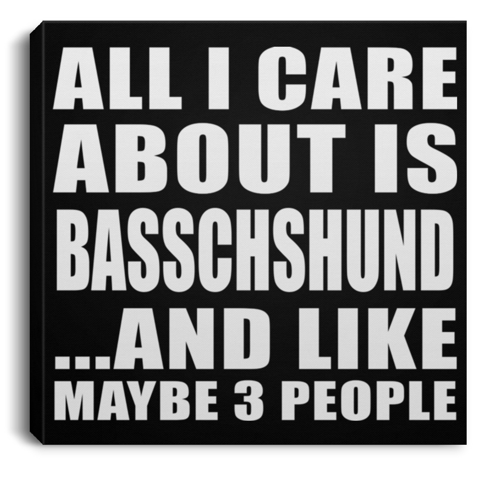 All I Care About Is Basschshund - Canvas Square