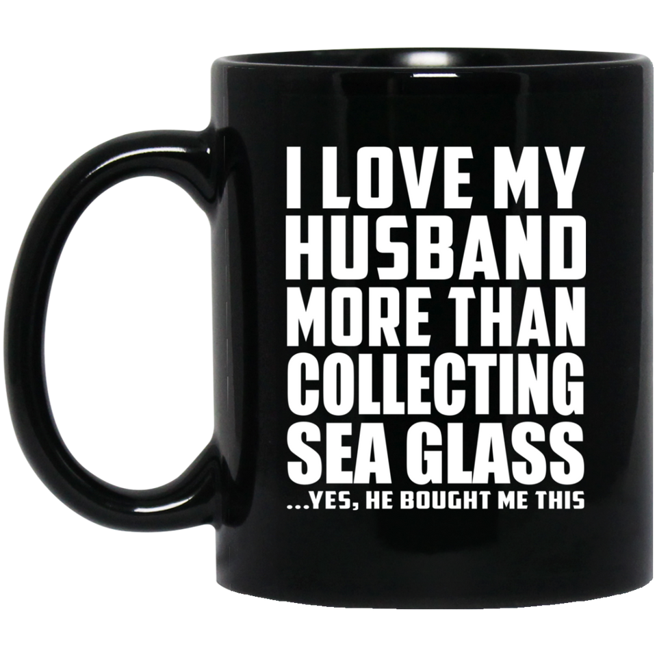 I Love My Husband More Than Collecting Sea Glass - 11 Oz Coffee Mug Black