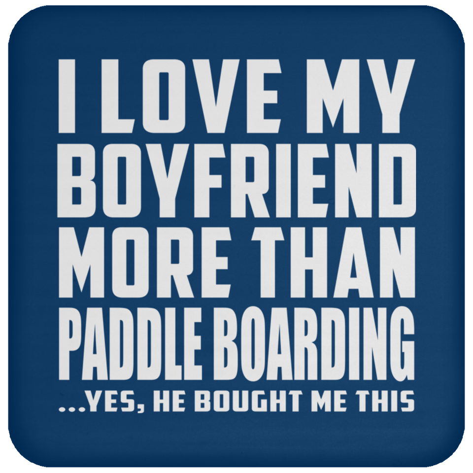 I Love My Boyfriend More Than Paddle Boarding - Drink Coaster