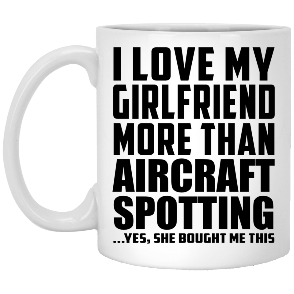 I Love My Girlfriend More Than Aircraft Spotting - 11 Oz Coffee Mug