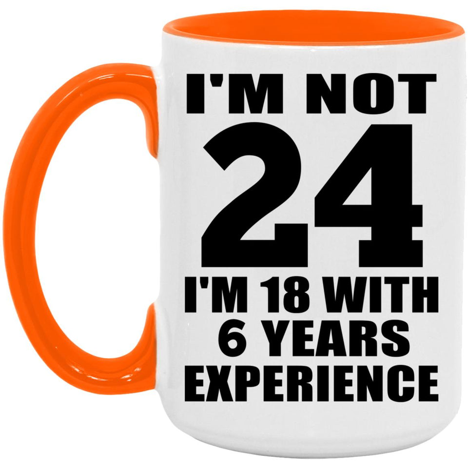24th Birthday I'm Not 24 I'm 18 With 6 Years Experience - 15oz Accent Mug Orange